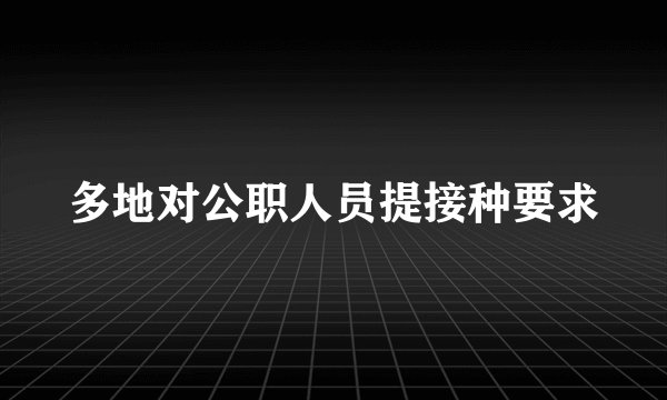 多地对公职人员提接种要求