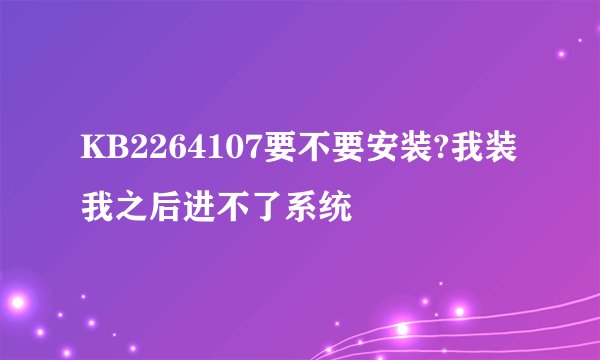 KB2264107要不要安装?我装我之后进不了系统