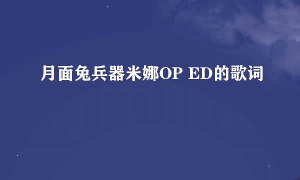月面兔兵器米娜OP ED的歌词
