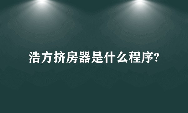 浩方挤房器是什么程序?