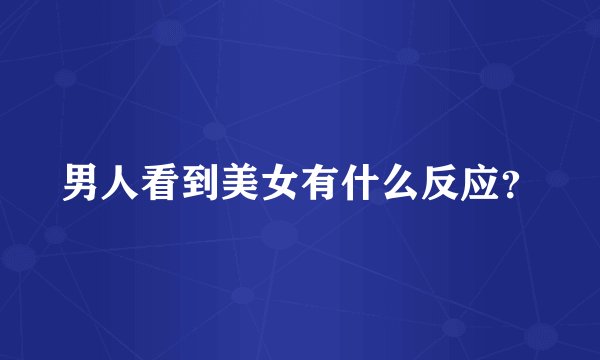男人看到美女有什么反应？