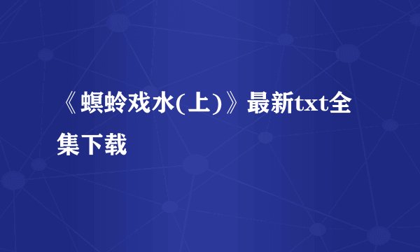 《螟蛉戏水(上)》最新txt全集下载