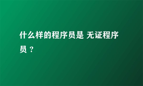 什么样的程序员是 无证程序员 ?