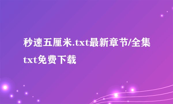 秒速五厘米.txt最新章节/全集txt免费下载