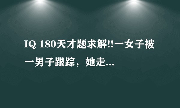 IQ 180天才题求解!!一女子被一男子跟踪，她走进电梯发现男子也跟了进来。她让男子先按，男子按了
