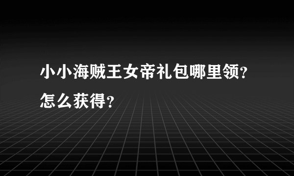 小小海贼王女帝礼包哪里领？怎么获得？