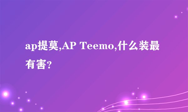 ap提莫,AP Teemo,什么装最有害？