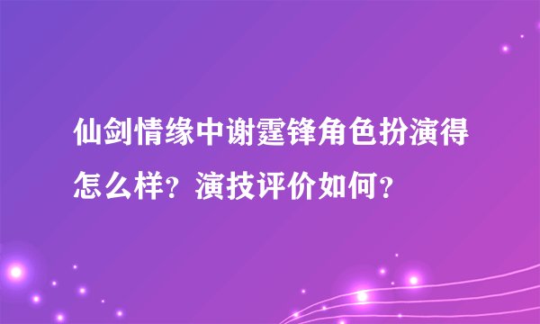 仙剑情缘中谢霆锋角色扮演得怎么样？演技评价如何？