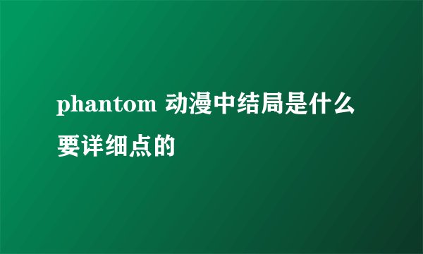 phantom 动漫中结局是什么 要详细点的