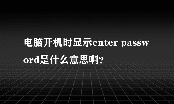 电脑开机时显示enter password是什么意思啊？