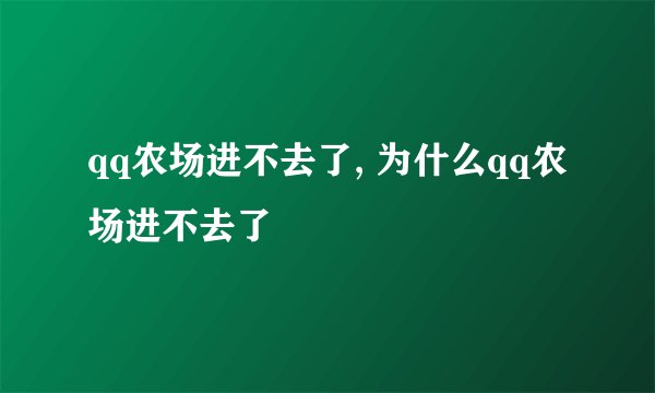 qq农场进不去了, 为什么qq农场进不去了