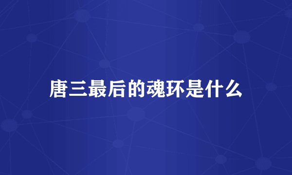 唐三最后的魂环是什么