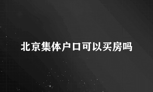 北京集体户口可以买房吗
