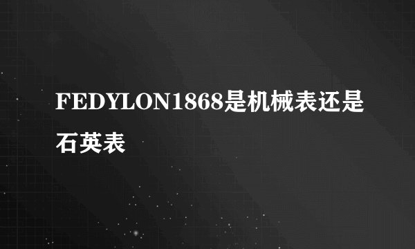 FEDYLON1868是机械表还是石英表
