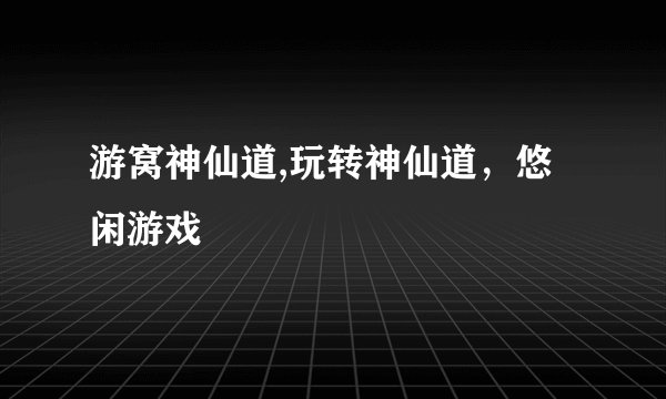 游窝神仙道,玩转神仙道，悠闲游戏