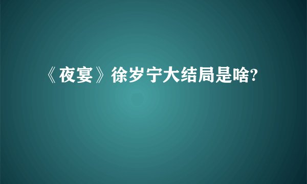 《夜宴》徐岁宁大结局是啥?