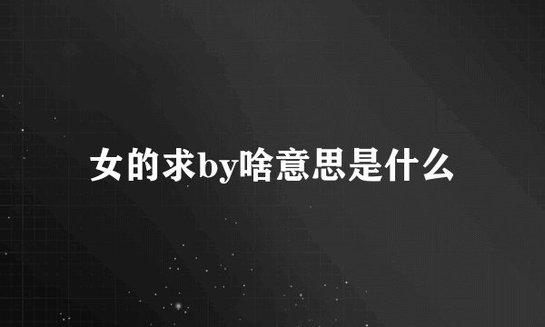 女的求by啥意思是什么