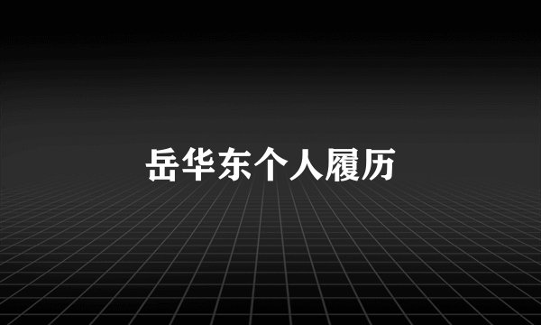岳华东个人履历