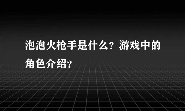 泡泡火枪手是什么？游戏中的角色介绍？