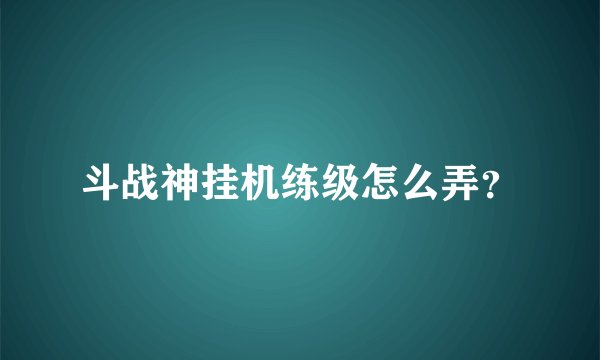 斗战神挂机练级怎么弄？