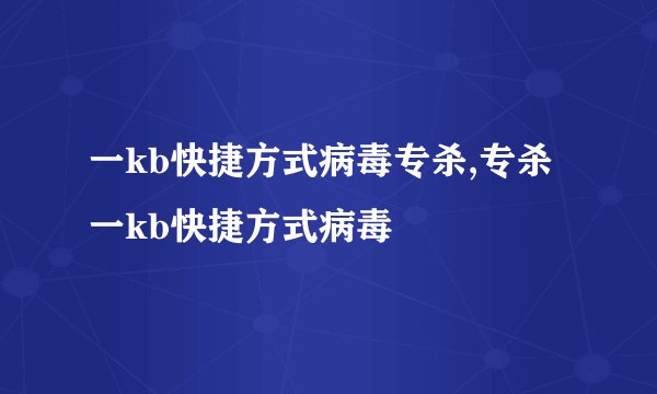一kb快捷方式病毒专杀,专杀一kb快捷方式病毒