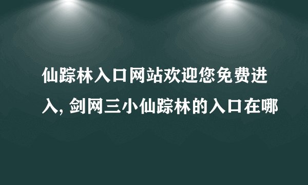 仙踪林入口网站欢迎您免费进入, 剑网三小仙踪林的入口在哪