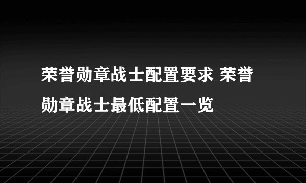 荣誉勋章战士配置要求 荣誉勋章战士最低配置一览