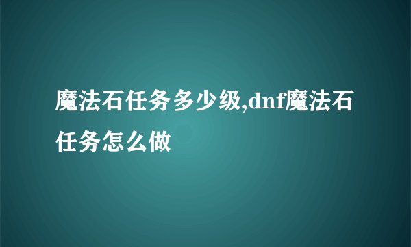 魔法石任务多少级,dnf魔法石任务怎么做