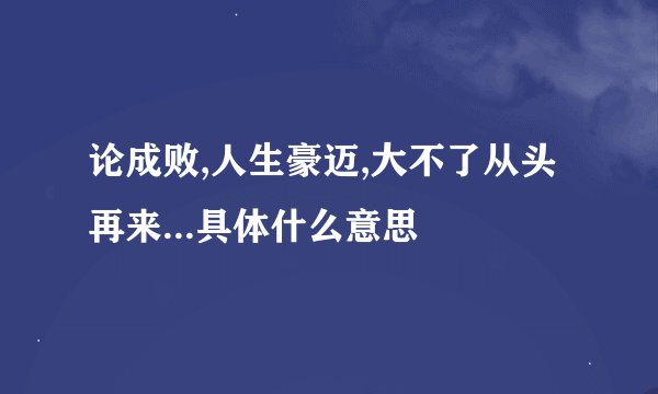 论成败,人生豪迈,大不了从头再来...具体什么意思