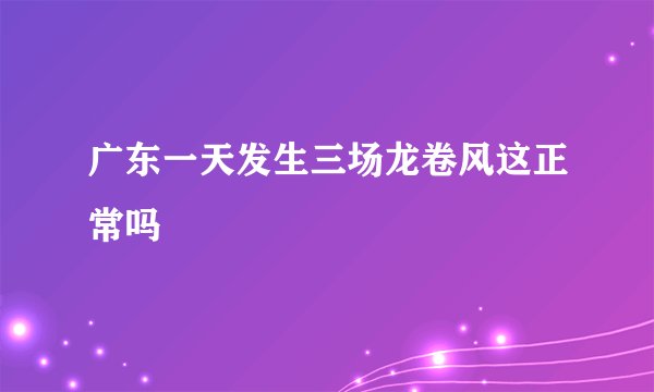 广东一天发生三场龙卷风这正常吗