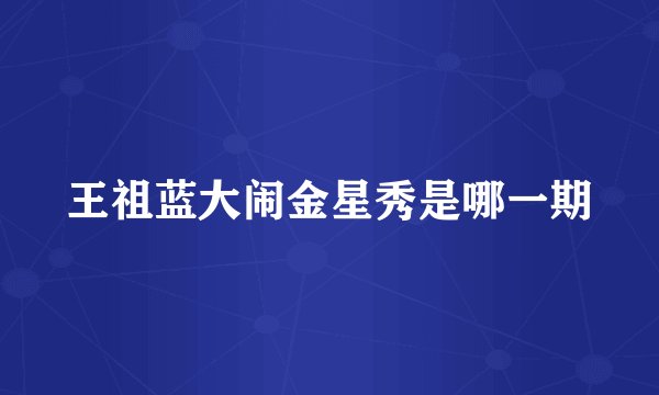 王祖蓝大闹金星秀是哪一期