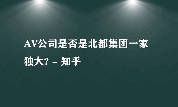 AV公司是否是北都集团一家独大? - 知乎