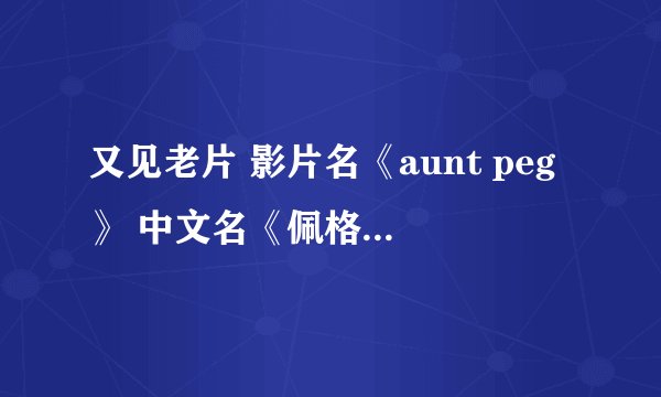 又见老片 影片名《aunt peg》 中文名《佩格姨妈 》 上世纪1986作品