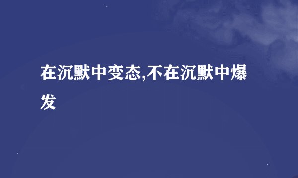 在沉默中变态,不在沉默中爆发