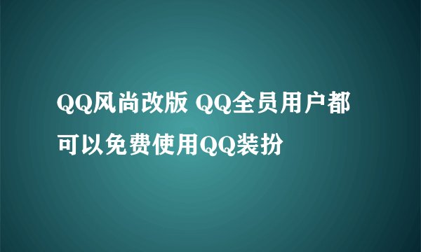 QQ风尚改版 QQ全员用户都可以免费使用QQ装扮