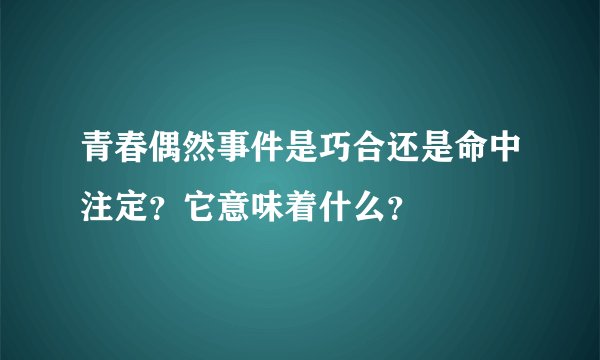 青春偶然事件是巧合还是命中注定？它意味着什么？