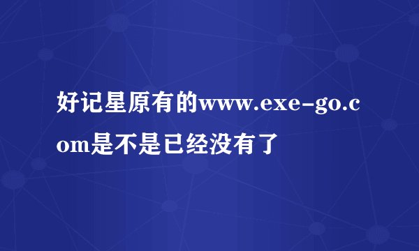 好记星原有的www.exe-go.com是不是已经没有了