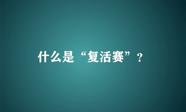 什么是“复活赛”？