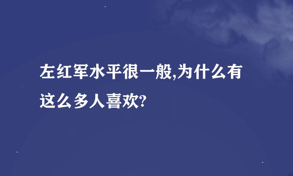 左红军水平很一般,为什么有这么多人喜欢?
