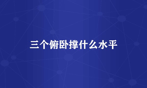 三个俯卧撑什么水平