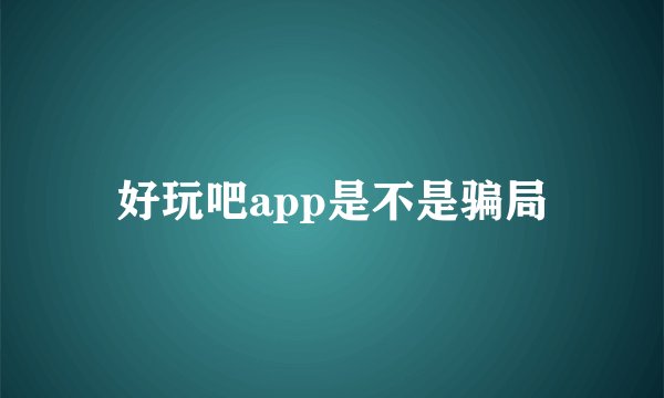好玩吧app是不是骗局