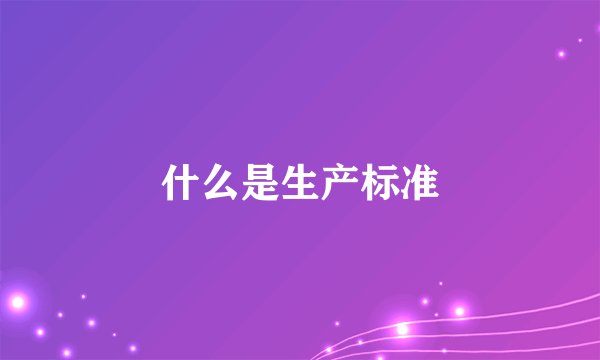 什么是生产标准
