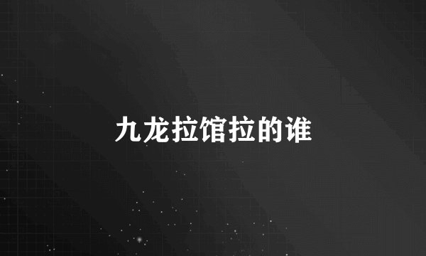 九龙拉馆拉的谁
