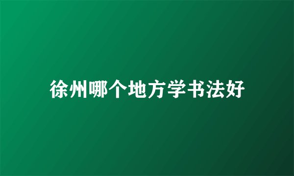 徐州哪个地方学书法好