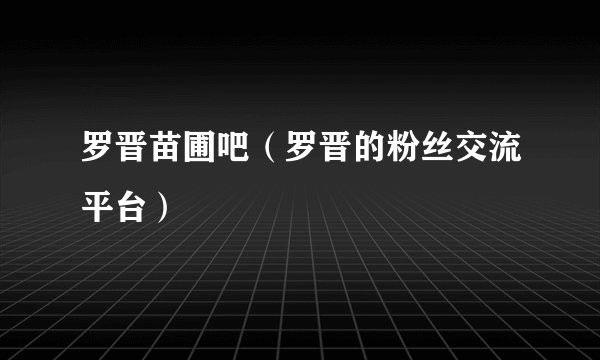 罗晋苗圃吧（罗晋的粉丝交流平台）