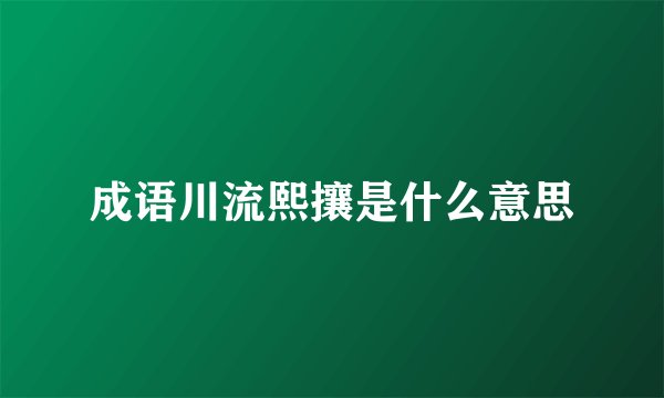 成语川流熙攘是什么意思
