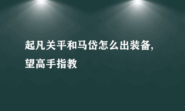 起凡关平和马岱怎么出装备,望高手指教
