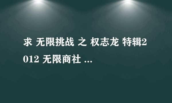 求 无限挑战 之 权志龙 特辑2012 无限商社 上下 中文字幕 高清