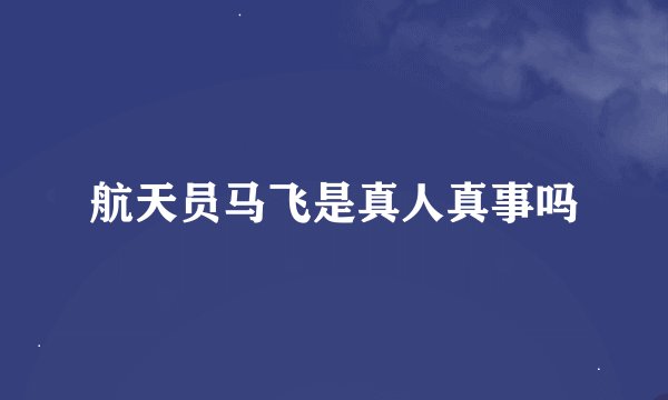 航天员马飞是真人真事吗