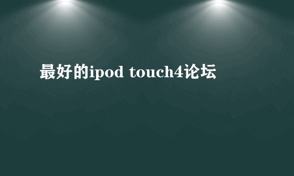 最好的ipod touch4论坛